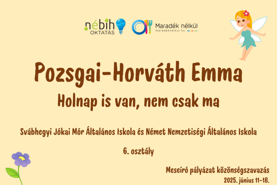 Nébih logó, Maradék nélkül logó tündér, virág Pozsgai-Horváth Emma Holnap is van, nem csak ma Svábhegyi Jókai Mór Általános Iskola és Német Nemzetiségi Általános Iskola 6. osztály Meseíró pályázat közönségszavazás 2025. június 11-18.